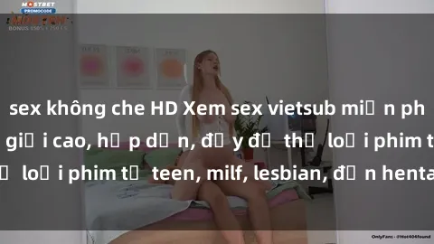 sex không che HD Xem sex vietsub miễn phí tại nhà, độ phân giải cao, hấp dẫn, đầy đủ thể loại phim từ teen, milf, lesbian, đến hentai và jav.