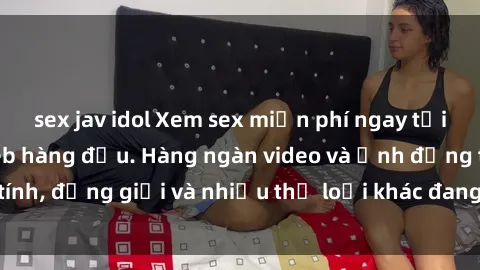 sex jav idol Xem sex miễn phí ngay tại địa chỉ trang web hàng đầu. Hàng ngàn video và ảnh đồng tính, đồng giới và nhiều thể loại khác đang chờ bạn khám phá.