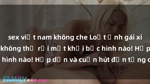 sex việt nam không che Loạt ảnh gái xinh sex nóng bỏng, không thể rời mắt khỏi bức hình nào! Hấp dẫn và cuốn hút đến từng chi tiết.
