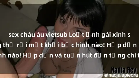 sex châu âu vietsub Loạt ảnh gái xinh sex nóng bỏng, không thể rời mắt khỏi bức hình nào! Hấp dẫn và cuốn hút đến từng chi tiết.