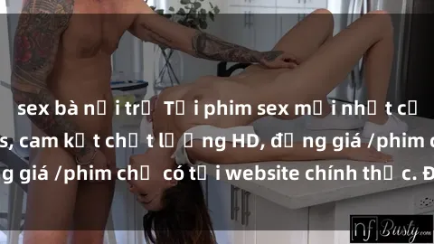 sex bà nội trợ Tải phim sex mới nhất cực nhanh không virus, cam kết chất lượng HD, đồng giá /phim chỉ có tại website chính thức. Đặt ngay!
