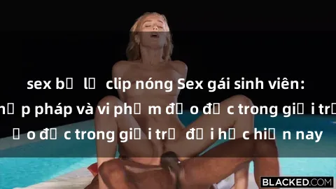 sex bị lộ clip nóng Sex gái sinh viên: Hành vi gấu không hợp pháp và vi phạm đạo đức trong giới trẻ đại học hiện nay
