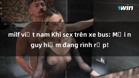 milf việt nam Khi sex trên xe bus: Mối nguy hiểm đang rình rập!