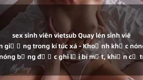 sex sinh viên vietsub Quay lén sinh viên làm tình ngay trên giường trong kí túc xá - Khoảnh khắc nóng bỏng được ghi lại bí mật, khiến cả trường học xôn xao.