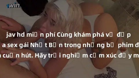 jav hd miễn phí Cùng khám phá vẻ đẹp và sức gợi cảm của sex gái Nhật Bản trong những bộ phim đầy nghệ thuật và cuốn hút. Hãy trải nghiệm cảm xúc đầy mới mẻ và sống động từ những cảnh quay tinh tế và q