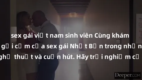 sex gái việt nam sinh viên Cùng khám phá vẻ đẹp và sức gợi cảm của sex gái Nhật Bản trong những bộ phim đầy nghệ thuật và cuốn hút. Hãy trải nghiệm cảm xúc đầy mới mẻ và sống động từ những cảnh quay t