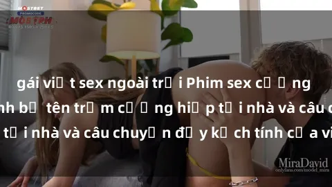 gái việt sex ngoài trời Phim sex cưỡng hiếp vietsub: Nữ sinh bị tên trộm cưỡng hiếp tại nhà và câu chuyện đầy kịch tính của vietsub