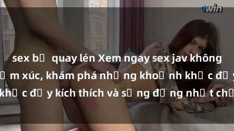 sex bị quay lén Xem ngay sex jav không che để thỏa mãn cảm xúc, khám phá những khoảnh khắc đầy kích thích và sống động nhất chỉ trong click!