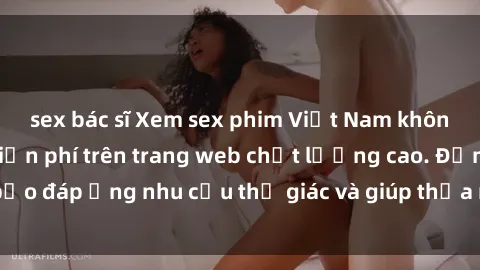sex bác sĩ Xem sex phim Việt Nam không che hoàn toàn miễn phí trên trang web chất lượng cao. Đảm bảo đáp ứng nhu cầu thị giác và giúp thỏa mãn mong muốn của bạn.