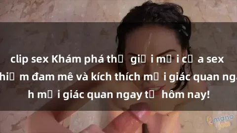 clip sex Khám phá thế giới mới của sex online: trải nghiệm đam mê và kích thích mọi giác quan ngay từ hôm nay!