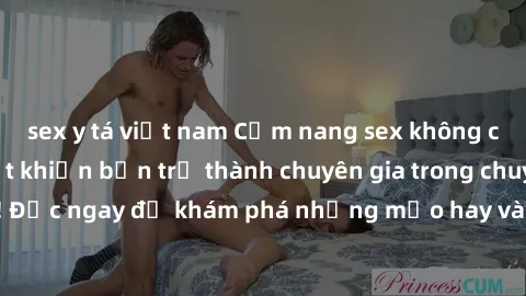 sex y tá việt nam Cẩm nang sex không che: Những bí quyết khiến bạn trở thành chuyên gia trong chuyện ấy! Đọc ngay để khám phá những mẹo hay và bí quyết tình dục không che.