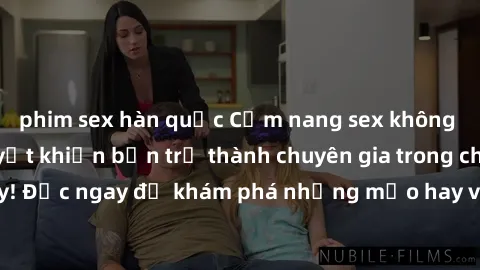 phim sex hàn quốc Cẩm nang sex không che: Những bí quyết khiến bạn trở thành chuyên gia trong chuyện ấy! Đọc ngay để khám phá những mẹo hay và bí quyết tình dục không che.