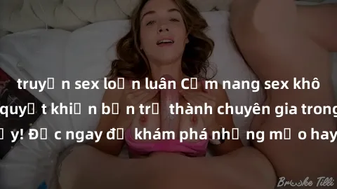 truyện sex loạn luân Cẩm nang sex không che: Những bí quyết khiến bạn trở thành chuyên gia trong chuyện ấy! Đọc ngay để khám phá những mẹo hay và bí quyết tình dục không che.