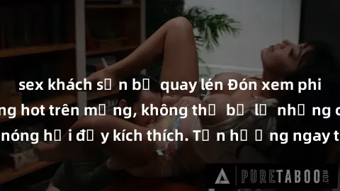 sex khách sạn bị quay lén Đón xem phim sex mới nhất đang hot trên mạng, không thể bỏ lỡ những cảnh nóng hổi đầy kích thích. Tận hưởng ngay trước khi bị xoá chóng mặt!