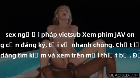 sex người pháp vietsub Xem phim JAV online miễn phí không cần đăng ký, tải về nhanh chóng. Chất lượng HD, dễ dàng tìm kiếm và xem trên mọi thiết bị. Đặc biệt, không quảng cáo làm phiền.