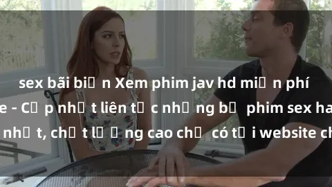 sex bãi biển Xem phim jav hd miễn phí đỉnh cao không che - Cập nhật liên tục những bộ phim sex hay nhất, chất lượng cao chỉ có tại website chuyên nghiệp hàng đầu.