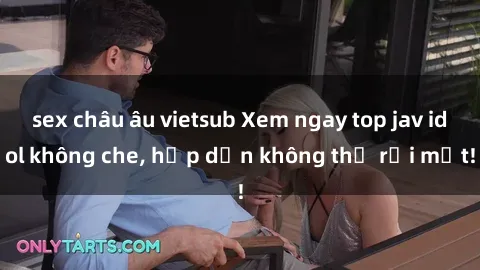 sex châu âu vietsub Xem ngay top jav idol không che, hấp dẫn không thể rời mắt!