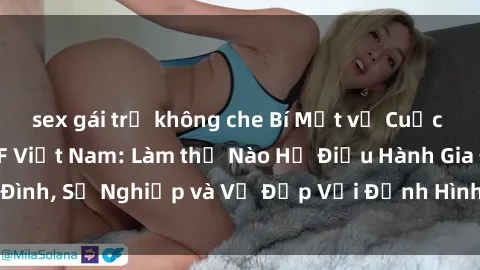 sex gái trẻ không che Bí Mật về Cuộc Sống Của Các MILF Việt Nam: Làm thế Nào Họ Điều Hành Gia Đình, Sự Nghiệp và Vẻ Đẹp Với Định Hình Văn Hóa Đương Đại