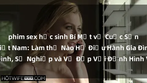 phim sex học sinh Bí Mật về Cuộc Sống Của Các MILF Việt Nam: Làm thế Nào Họ Điều Hành Gia Đình, Sự Nghiệp và Vẻ Đẹp Với Định Hình Văn Hóa Đương Đại