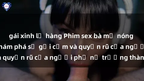 gái xinh lộ hàng Phim sex bà mẹ nóng bỏng: Hành trình khám phá sự gợi cảm và quyến rũ của người phụ nữ trưởng thành.