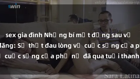 sex gia đình Những bí mật đằng sau vẻ ngoài gái già dâm đãng: Sự thật đau lòng về cuộc sống của phụ nữ đã qua tuổi thanh xuân