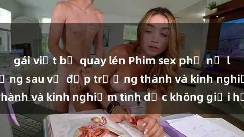 gái việt bị quay lén Phim sex phụ nữ lớn tuổi: Sức hút đằng sau vẻ đẹp trưởng thành và kinh nghiệm tình dục không giới hạn