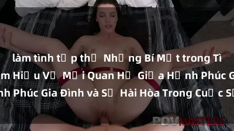 làm tình tập thể Những Bí Mật trong Tình Dục Gia Đình: Tìm Hiểu Về Mối Quan Hệ Giữa Hạnh Phúc Gia Đình và Sự Hài Hòa Trong Cuộc Sống Tình Dục