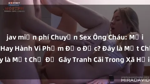jav miễn phí Chuyện Sex Ông Cháu: Mối Quan Hệ Gia Đình Hay Hành Vi Phạm Đạo Đức? Đây là Một Chủ Đề Gây Tranh Cãi Trong Xã Hội Hiện Nay.