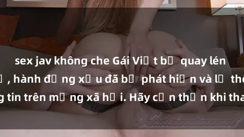 sex jav không che Gái Việt bị quay lén trong phòng thay đồ, hành động xấu đã bị phát hiện và lộ thông tin trên mạng xã hội. Hãy cẩn thận khi thay đồ ở nơi công cộng!