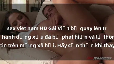 sex viet nam HD Gái Việt bị quay lén trong phòng thay đồ, hành động xấu đã bị phát hiện và lộ thông tin trên mạng xã hội. Hãy cẩn thận khi thay đồ ở nơi công cộng!