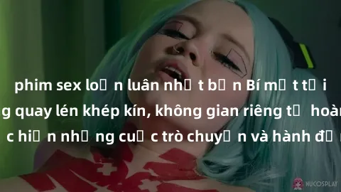 phim sex loạn luân nhật bản Bí mật tại khách sạn: Phòng quay lén khép kín, không gian riêng tư hoàn hảo để thực hiện những cuộc trò chuyện và hành động không bị người khác phát hiện.