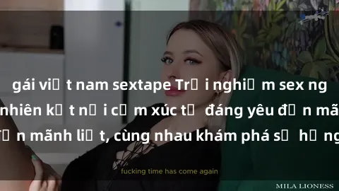 gái việt nam sextape Trải nghiệm sex ngoài trời: Khi thiên nhiên kết nối cảm xúc từ đáng yêu đến mãnh liệt, cùng nhau khám phá sự hứng khởi và thú vị.