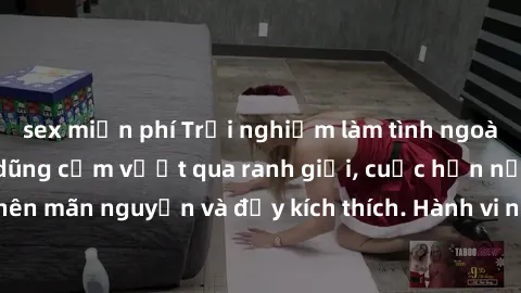 sex miễn phí Trải nghiệm làm tình ngoài đường: Khi lòng dũng cảm vượt qua ranh giới, cuộc hẹn nơi công cộng trở nên mãn nguyện và đầy kích thích. Hành vi nguy hiểm, nhưng cũng tạo nên cảm giác mới mẻ